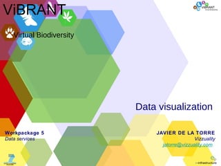Data visualization Virtual Biodiversity ViBRANT JAVIER DE LA TORRE Vizzuality [email_address]   Workpackage 5 Data services ViBRANT Virtual Biodiversity 