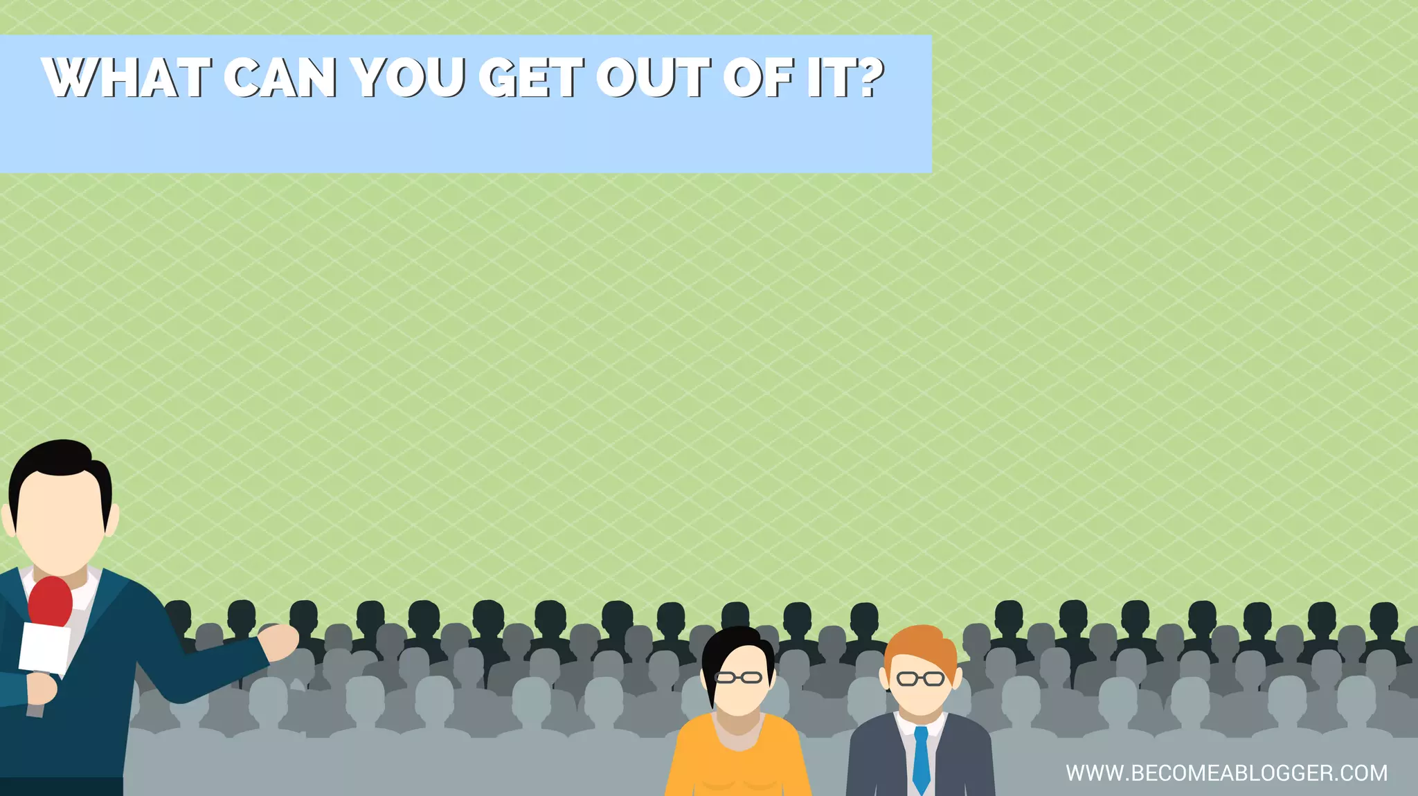 WHAT CAN YOU GET OUT OF IT?WHAT CAN YOU GET OUT OF IT?
WWW.BECOMEABLOGGER.COM