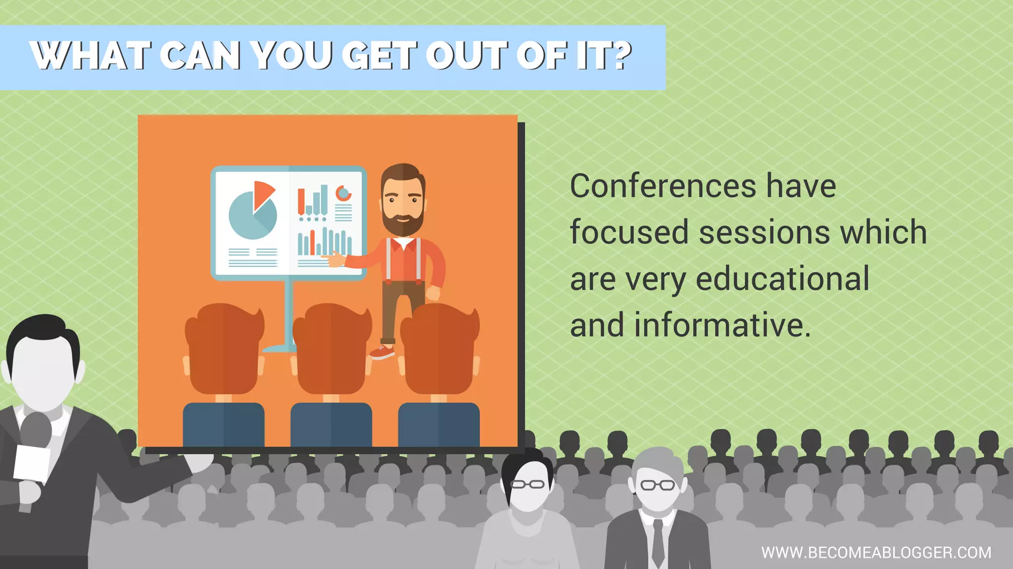WHAT CAN YOU GET OUT OF IT?WHAT CAN YOU GET OUT OF IT?
WWW.BECOMEABLOGGER.COM
Conferences have
focused sessions which
are very educational
and informative.