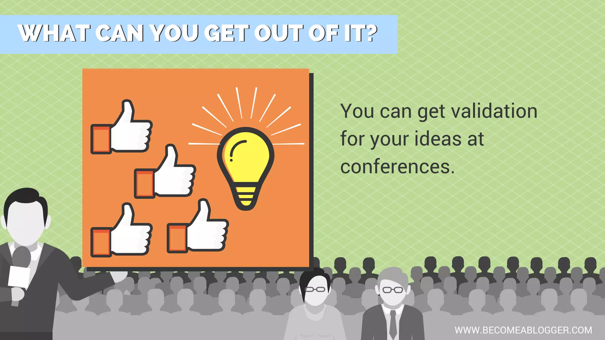 WHAT CAN YOU GET OUT OF IT?WHAT CAN YOU GET OUT OF IT?
WWW.BECOMEABLOGGER.COM
You can get validation
for your ideas at
conferences.