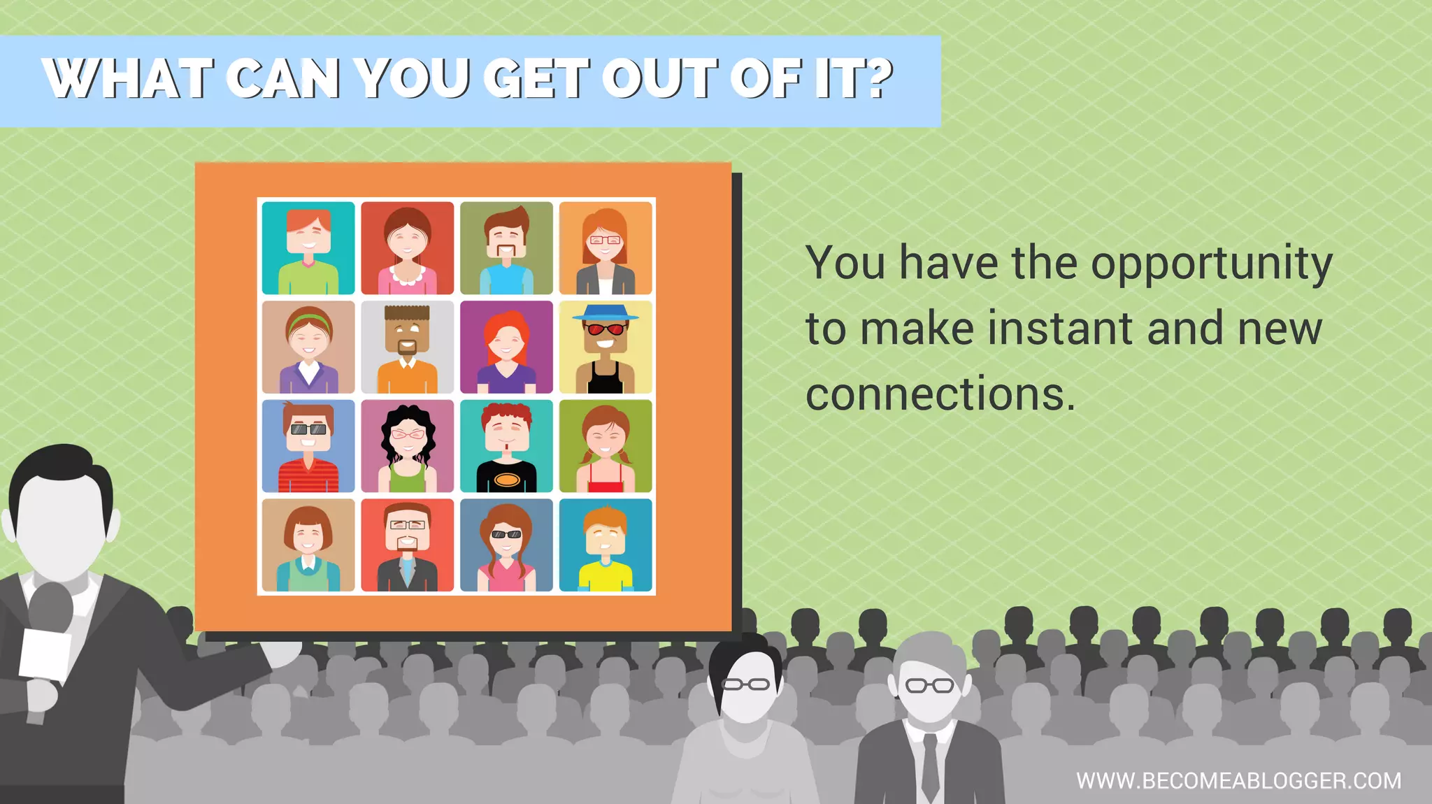 WHAT CAN YOU GET OUT OF IT?WHAT CAN YOU GET OUT OF IT?
WWW.BECOMEABLOGGER.COM
You have the opportunity
to make instant and new
connections.