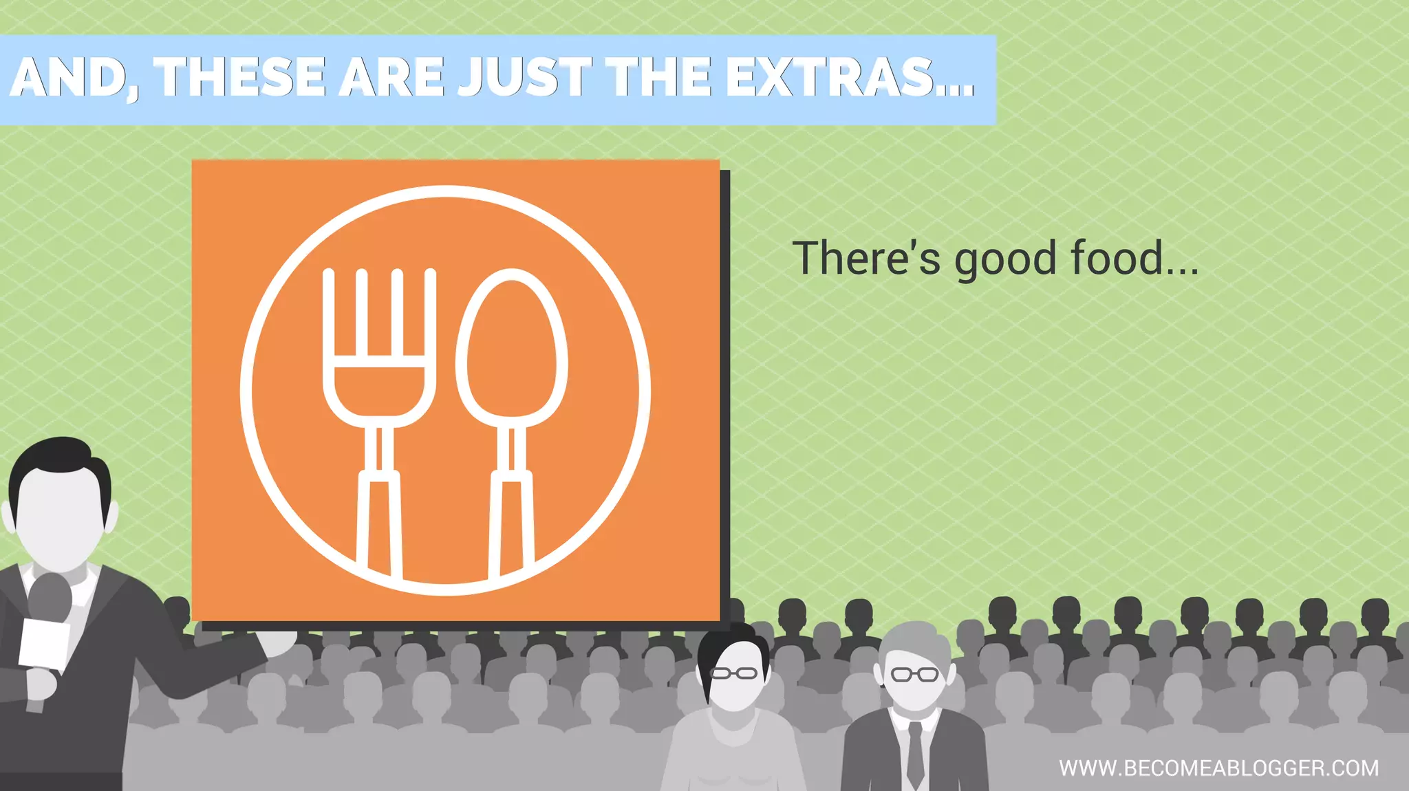 AND, THESE ARE JUST THE EXTRAS...AND, THESE ARE JUST THE EXTRAS...
WWW.BECOMEABLOGGER.COM
There's good food...