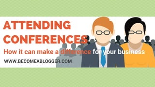 ATTENDING
CONFERENCES
How it can make a difference for your business
WWW.BECOMEABLOGGER.COM
 