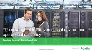 The new age of IoT-driven critical environment
operational efficiency
Confidential Property of Schneider Electric
Services Bureau > Bangalore, India
 