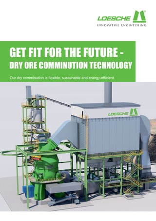 GET FIT FOR THE FUTURE -
DRY ORE COMMINUTION TECHNOLOGY
Our dry comminution is flexible, sustainable and energy-efficient.
 