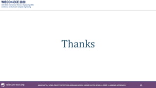 WIECON-ECE 2020
2020 IEEE International Woman in Engineering (WIE)
Conference on Electrical & Computer Engineering
wiecon-ece.org
Thanks
15ANIK DATTA, ROAD OBJECT DETECTION IN BANGLADESH USING FASTER RCNN: A DEEP LEARNING APPROACH
 