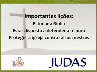 Importantes lições:
Estudar a Bíblia
Estar disposto a defender a fé pura
Proteger a igreja contra falsos mestres
 