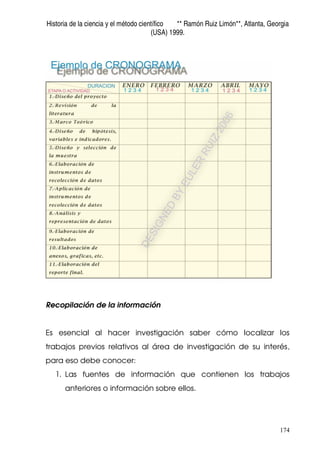 Historia de la ciencia y el método científico ** Ramón Ruiz Limón**, Atlanta, Georgia
(USA) 1999.
174
Recopilación de la información
Es esencial al hacer investigación saber cómo localizar los
trabajos previos relativos al área de investigación de su interés,
para eso debe conocer:
1. Las fuentes de información que contienen los trabajos
anteriores o información sobre ellos.
 