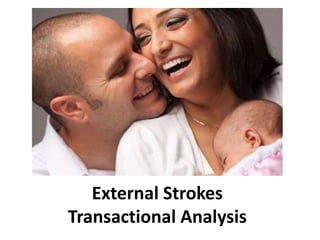 External Strokes
Transactional Analysis
 