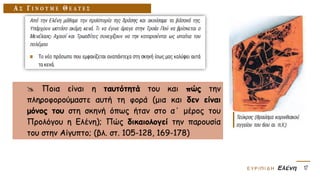  Ποια είναι η ταυτότητά του και πώς την
πληροφορούμαστε αυτή τη φορά (μια και δεν είναι
μόνος του στη σκηνή όπως ήταν στο α΄ μέρος του
Προλόγου η Ελένη); Πώς δικαιολογεί την παρουσία
του στην Αίγυπτο; (βλ. στ. 105-128, 169-178)
 