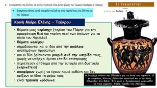 • θύματα μιας «κρίσης» («κρίση του Πάρη» για την
ομορφότερη θεά και «κρίση περί των όπλων» για τα
όπλα του Αχιλλέα)
• θύματα πολέμου
• σημαδεύονται και οι δύο από την απώλεια
αγαπημένων προσώπων
• και οι δύο βρίσκονται μακριά από την πατρίδα τους,
χωρίς να υπάρχει άμεσα ελπίδα επιστροφής
• περιέπεσαν απότομα από την ευτυχία στη δυστυχία
(περιπέτεια)
• υποφέρουν χωρίς να έχουν καμιά ευθύνη και δεν
ορίζουν οι ίδιοι τη μοίρα τους
• είναι τραγικά πρόσωπα
Η διαμάχη Αίαντα και Οδυσσέα για τα όπλα του Αχιλλέα. Ο
γενειοφόρος Αίαντας βρίσκεται αριστερά και ο αγένειος
Οδυσσέας στα δεξιά. Στη μέση ο Αγαμέμνονας προσπαθεί
να τους χωρίσει. Υδρία, Ομάδα του Λέαγρου.
 