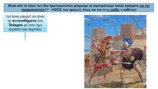 Μέσα από τα λόγια των δύο πρωταγωνιστών μπορούμε να συμπεράνουμε πολλά πράγματα για την
προσωπικότητα ( ΗΘΟΣ των ηρώων), όπως και για το τι νιώθει ο καθένας!
(α) ποια μπορεί να είναι
τα συναισθήματα του
Τεύκρου με όσα έχει
περάσει και περνάει;
 