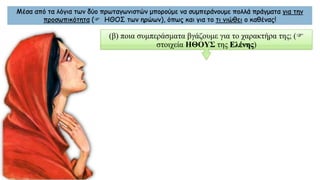 Μέσα από τα λόγια των δύο πρωταγωνιστών μπορούμε να συμπεράνουμε πολλά πράγματα για την
προσωπικότητα ( ΗΘΟΣ των ηρώων), όπως και για το τι νιώθει ο καθένας!
(β) ποια συμπεράσματα βγάζουμε για το χαρακτήρα της; (
στοιχεία ΗΘΟΥΣ της Ελένης)
 