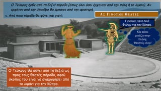 Ο Τεύκρος ήρθε από τη δεξιά πάροδο (όπως όλοι όσοι έρχονται από την πόλη ή το λιμάνι). Αν
ερχόταν από την ύπαιθρο θα έμπαινε από την αριστερή.
 Από ποια πάροδο θα φύγει και γιατί;
Γυναίκα, γεια σου!
Φεύγω για την Κύπρο.
Μα πόσο
μοιάζει στην
Ελένη;
Φτυστές είναι!
Ο Τεύκρος θα φύγει από τη δεξιά ως
προς τους θεατές πάροδο, αφού
σκοπός του είναι να αναχωρήσει από
το λιμάνι για την Κύπρο.
 