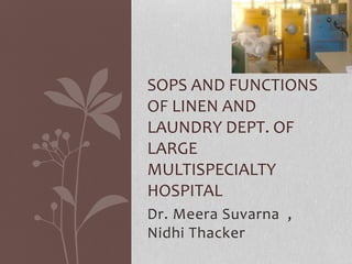 Dr. Meera Suvarna ,
Nidhi Thacker
SOPS AND FUNCTIONS
OF LINEN AND
LAUNDRY DEPT. OF
LARGE
MULTISPECIALTY
HOSPITAL
 