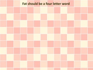 Fat should be a four letter word
 
