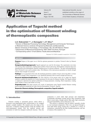 Archives                                         Volume 28                         International Scientific Journal
                                                                    Issue 3                           published monthly as the organ of
                   of Materials Science                             March 2007                        the Committee of Materials Science
                   and Engineering                                  Pages 133-140                     of the Polish Academy of Sciences




Application of Taguchi method
in the optimisation of filament winding
of thermoplastic composites
               L.A. Dobrzañski a,*, J. Domaga³a a, J.F. Silva b
               a Division of Materials Processing Technology, Management and Computer Techniques
               in Materials Science, Institute of Engineering Materials and Biomaterials,
               Silesian University of Technology, ul. Konarskiego 18a, 44-100 Gliwice, Poland
               b Department of Mechanical Engineering, ISEP, 4050-123 Porto, Portugal
               * Corresponding author: E-mail address: leszek.dobrzanski@polsl.pl
                                                                        Received 15.11.2005; accepted in revised form 10.02.2007

               ABSTRACT

               Purpose: Purpose of this paper was to find the optimum parameters to produce Twintex® tubes by filament
               winding.
               Design/methodology/approach: Taguchi approach was used for this design. The experiments were done
               with varying fibers temperature, winding speed, number of layers and roving. Thermoplastic composite rings were
               manufactured in the thermoplastic filament winding process at selected conditions. The glass and polypropylene
               fibers (Twintex®) were used to produce tubes. The influence of the main process parameters on tensile strength
               and also shear strength was assessed.
               Findings: As it is presented in this work, the machining parameters, number of layers and roving affect on shear
               and tensile strength. Fibres temperature is very significant parameter both in tensile strength and shear test.
               Research limitations/implications: The main objective of the present study was to apply the Taguchi
               method to establish the optimal set of control parameters for the tubes by filament winding. The Taguchi method
               is employed to determine the optimal combination of design parameters, including: fibers temperature, winding
               speed, number of layers and number of roving.
               Originality/value: This paper presents new results of optimisation using Taguchi method filament winding
               process parameters producing new tubes from the thermoplastic Twintex® material.
               Keywords: Filament winding; Thermoplastic composites; Taguchi method’s

               MATERIALS



1. Introduction
1. Introduction                                                           component is cured under high pressure and temperature.
                                                                          Considerable advantages include precise fiber orientations, high
                                                                          fiber to resin ratios, straight untwist fiber path, high consistency
    Filament winding is automated process which allows a                  and good repeatability can be achieved [3, 5, 8].
thermoset resin-impregnated glass reinforcement to be wrapped                 This process is primarily used for hollow, generally circular
around a suitable mandrel. The mandrel gives the shape of the             or oval sectioned components. Fiber tows are passed through a
final item. A filament winding machine wraps the mandrel with             resin bath before being wound onto a mandrel in a variety of
resin-impregnated strands with the required amount and                    orientations, controlled by the fiber feeding mechanism, and rate
orientation to build the designed reinforced structure. Then the          of rotation of the mandrel [3, 9].




© Copyright by International OCSCO World Press. All rights reserved. 2007                                                             133
 