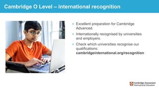 Cambridge O Level – international recognition
 Excellent preparation for Cambridge
Advanced.
 Internationally recognised...