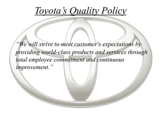 Toyota’s Quality Policy


“We will strive to meet customer's expectations by
providing world-class products and services t...