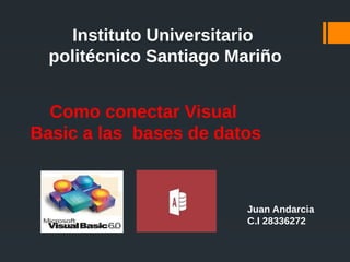 Como conectar Visual
Basic a las bases de datos
Instituto Universitario
politécnico Santiago Mariño
Juan Andarcia
C.I 28336272
 