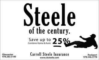 www.cksteele.com
Rockport
978.546.3778
Gloucester
978.283.5100
Carroll Steele Insurance
Combine Home & Auto
Steeleof the century.
Save up to
25%
 