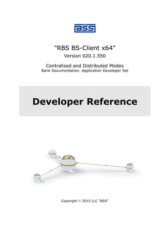 "RBS BS-Client x64"
Version 020.1.550
Centralised and Distributed Modes
Bank Documentation. Application Developer Set
Developer Reference
Copyright © 2015 LLC "BSS"
 