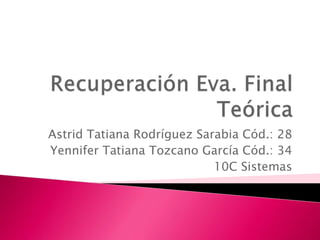 Astrid Tatiana Rodríguez Sarabia Cód.: 28
Yennifer Tatiana Tozcano García Cód.: 34
10C Sistemas
 