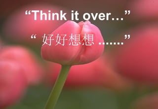 “ Think it over…” “ 好好想想 .......” 