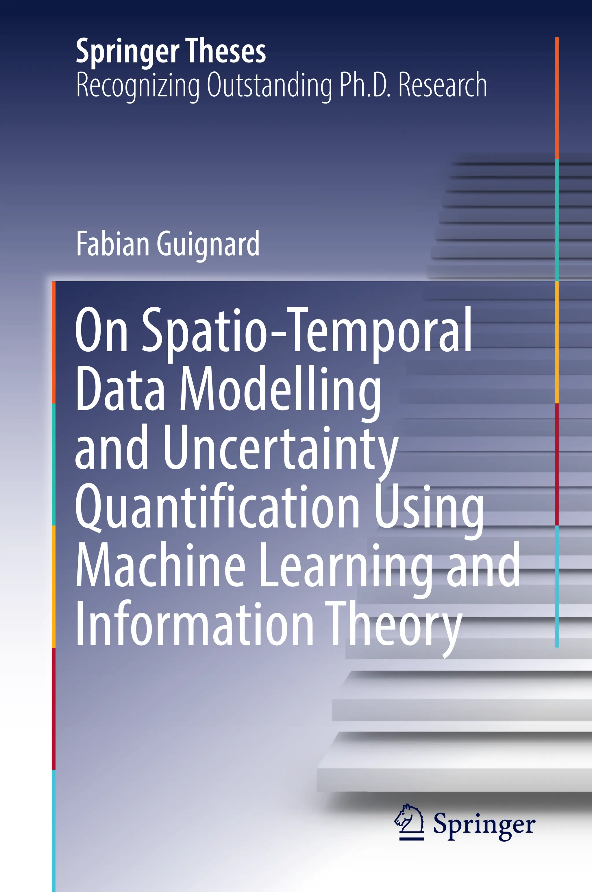 SpringerTheses
Recognizing Outstanding Ph.D. Research
Fabian Guignard
On Spatio-Temporal
Data Modelling
and Uncertainty
Quantification Using
Machine Learning and
InformationTheory
 