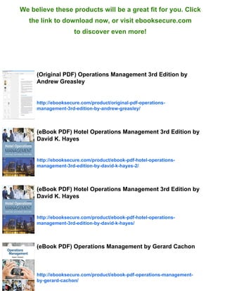 We believe these products will be a great fit for you. Click
the link to download now, or visit ebooksecure.com
to discover even more!
(Original PDF) Operations Management 3rd Edition by
Andrew Greasley
http://ebooksecure.com/product/original-pdf-operations-
management-3rd-edition-by-andrew-greasley/
(eBook PDF) Hotel Operations Management 3rd Edition by
David K. Hayes
http://ebooksecure.com/product/ebook-pdf-hotel-operations-
management-3rd-edition-by-david-k-hayes-2/
(eBook PDF) Hotel Operations Management 3rd Edition by
David K. Hayes
http://ebooksecure.com/product/ebook-pdf-hotel-operations-
management-3rd-edition-by-david-k-hayes/
(eBook PDF) Operations Management by Gerard Cachon
http://ebooksecure.com/product/ebook-pdf-operations-management-
by-gerard-cachon/
 