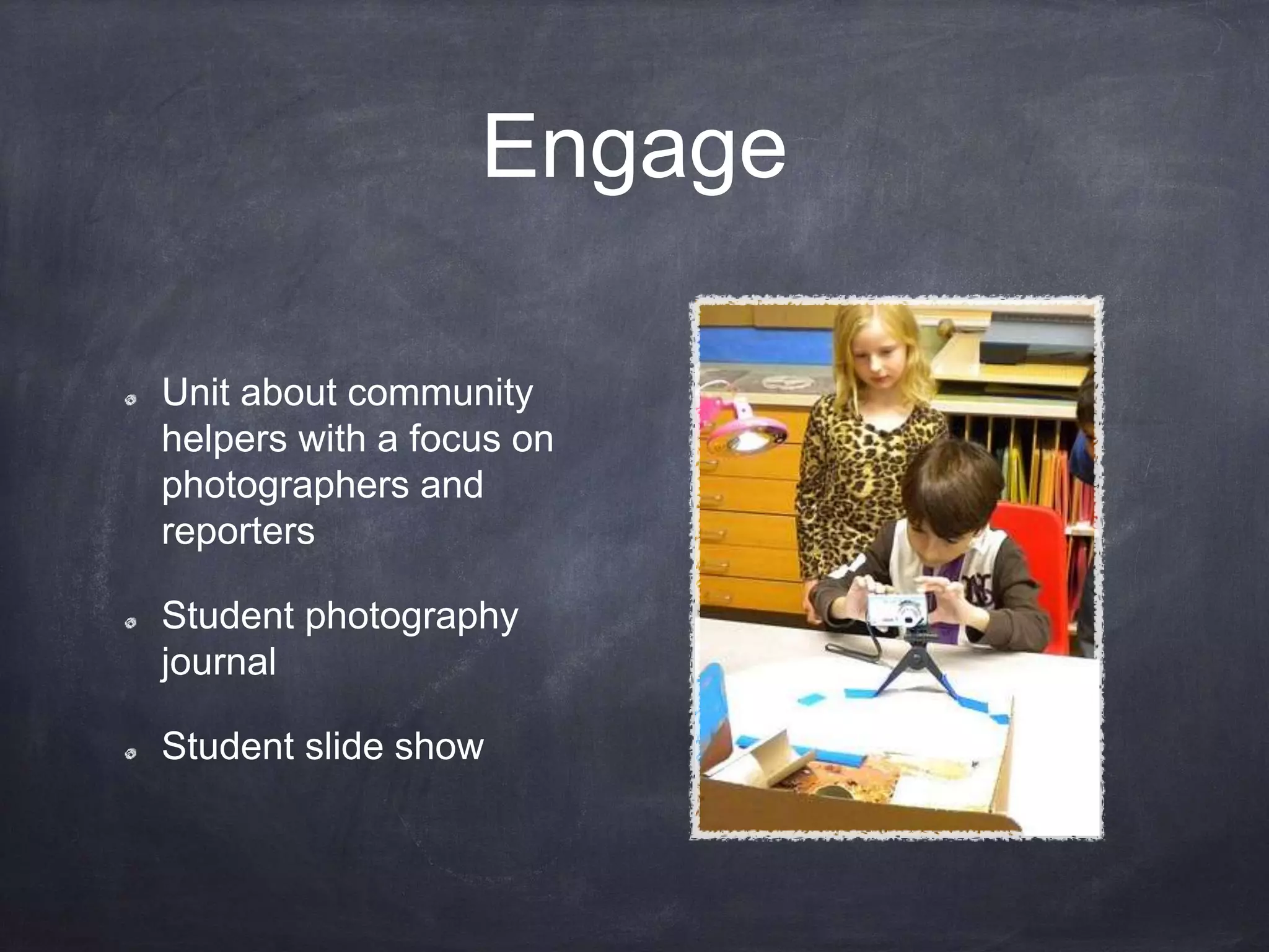 Engage
Unit about community
helpers with a focus on
photographers and
reporters
Student photography
journal
Student slide show
 