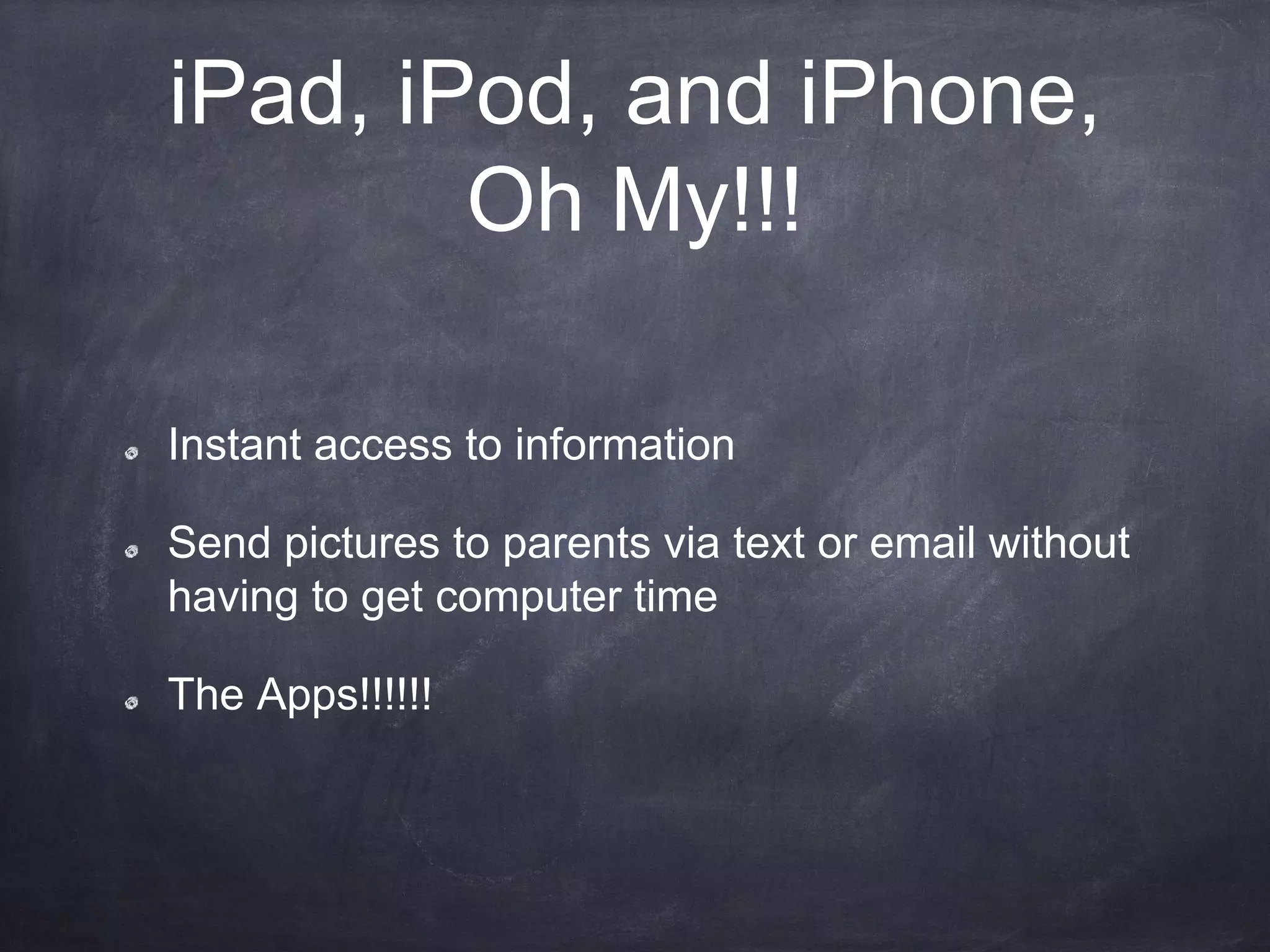 iPad, iPod, and iPhone,
Oh My!!!
Instant access to information
Send pictures to parents via text or email without
having to get computer time
The Apps!!!!!!
 
