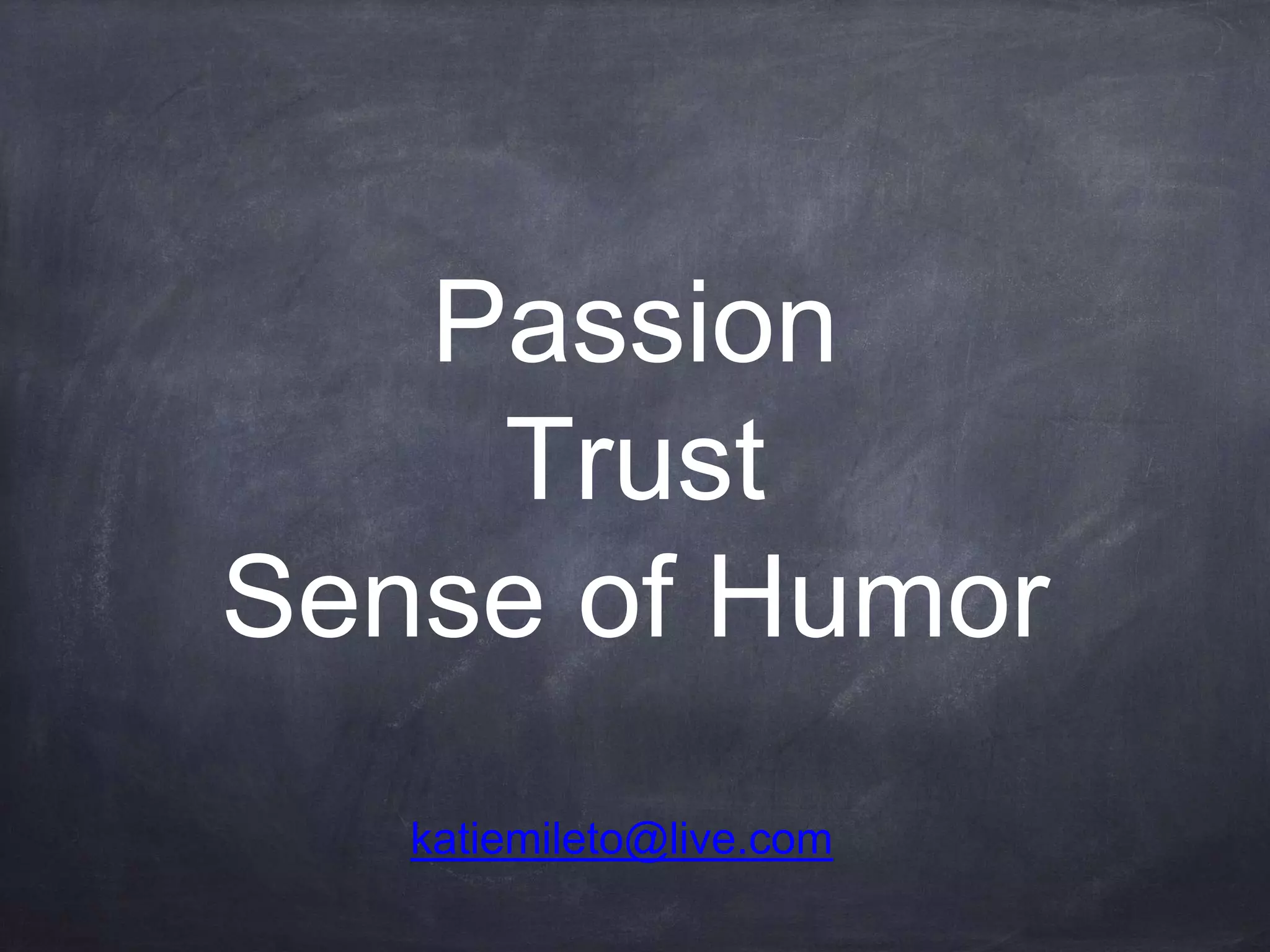 Passion
Trust
Sense of Humor
katiemileto@live.com
 