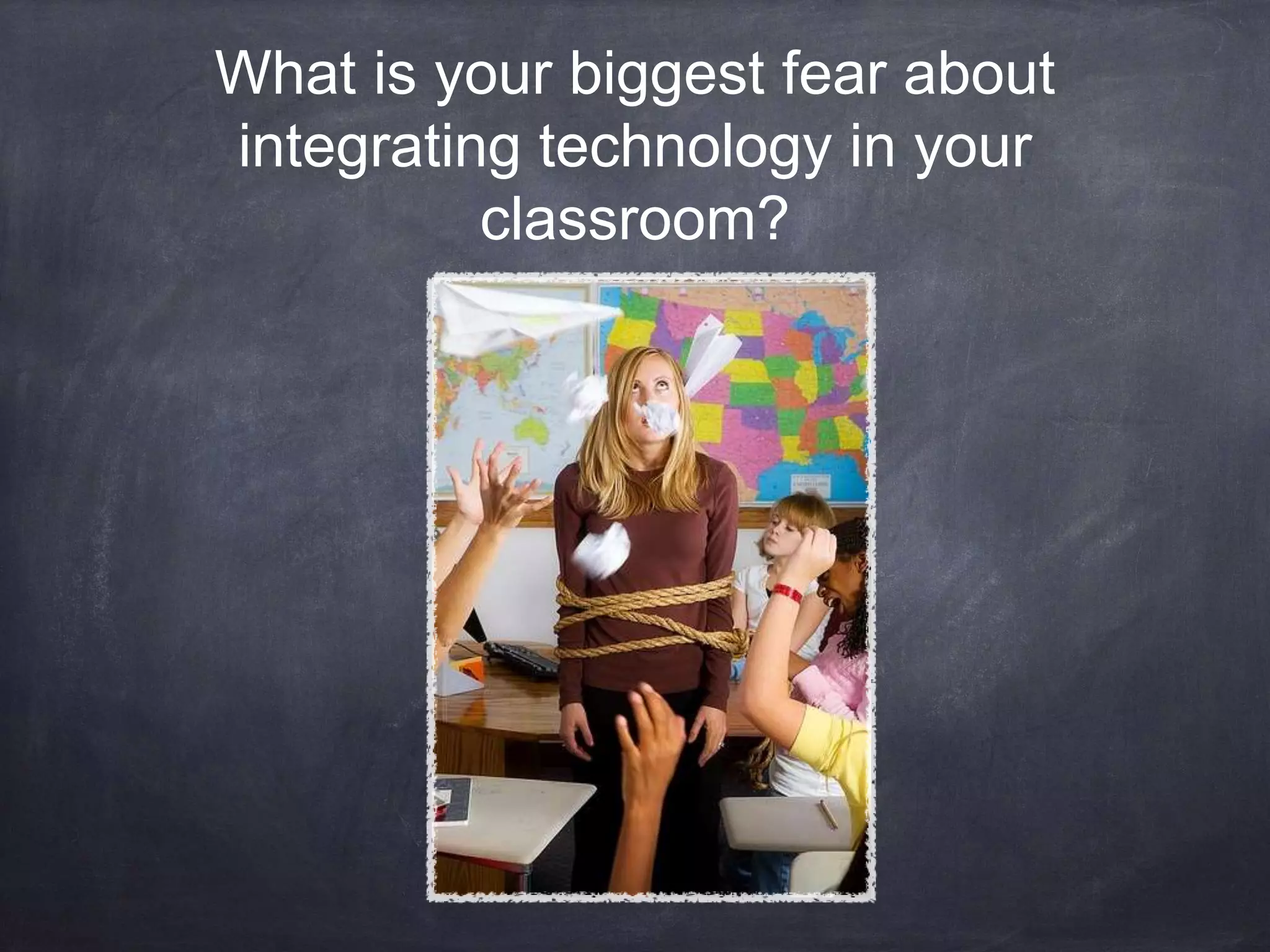 What is your biggest fear about
integrating technology in your
classroom?
 