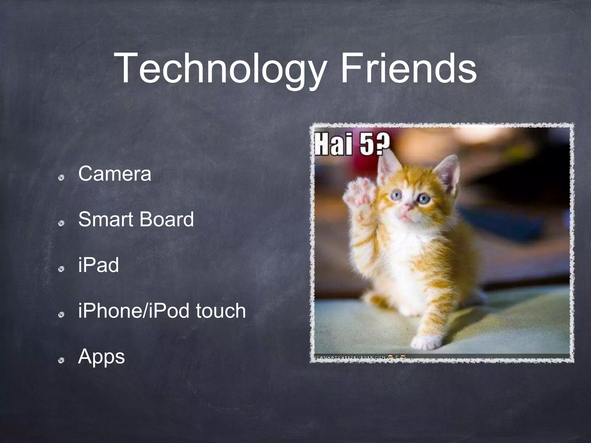 Technology Friends
Camera
Smart Board
iPad
iPhone/iPod touch
Apps
 