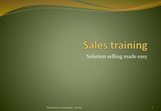 Solution selling made easy
Presentation to marketing – Jan 04 1
 