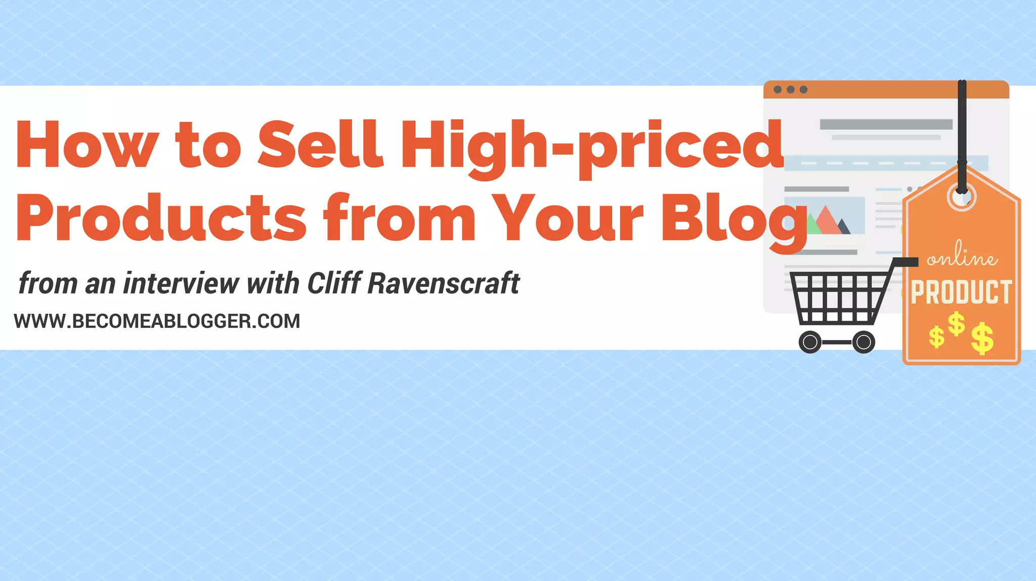 online
PRODUCT
How to Sell High-priced
Products from Your Blog
WWW.BECOMEABLOGGER.COM
from an interview with Cliff Ravenscraft