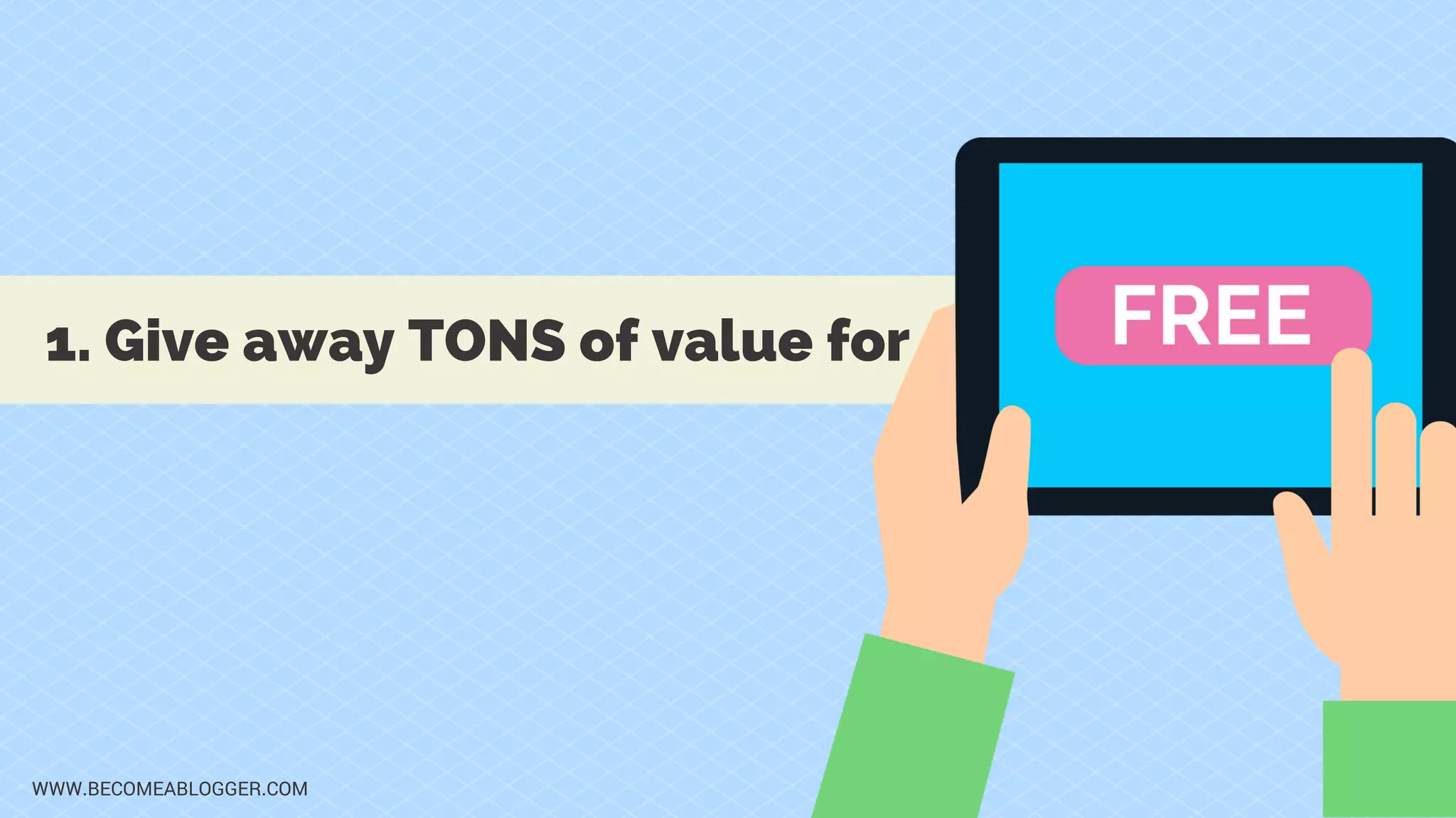 1. Give away TONS of value for
WWW.BECOMEABLOGGER.COM