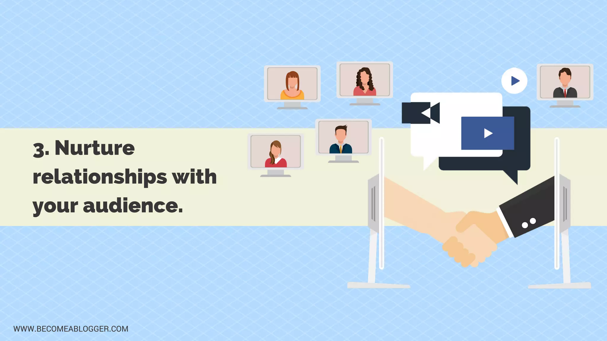 WWW.BECOMEABLOGGER.COM
3. Nurture
relationships with
your audience.