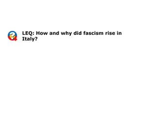 LEQ: How and why did fascism rise in
Italy?
 