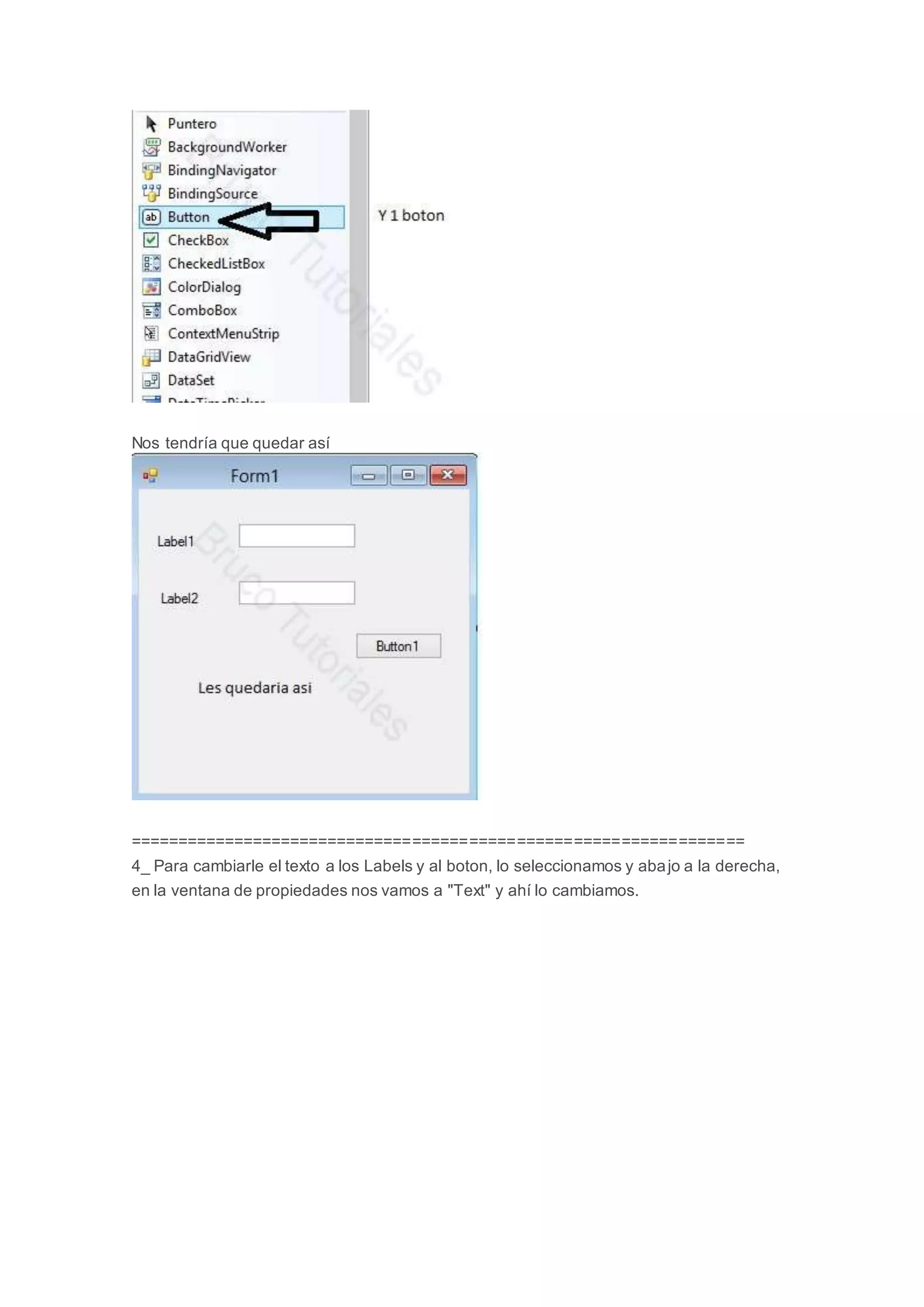 Nos tendría que quedar así
=================================================================
4_ Para cambiarle el texto a los Labels y al boton, lo seleccionamos y abajo a la derecha,
en la ventana de propiedades nos vamos a "Text" y ahí lo cambiamos.
 