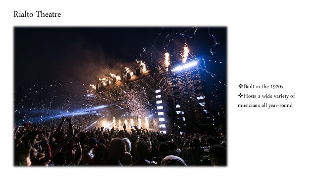 Rialto Theatre
❖Built in the 1920s
❖Hosts a wide variety of
musicians all year-round
 