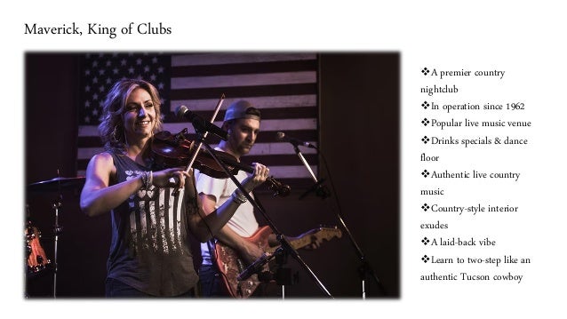Maverick, King of Clubs
❖A premier country
nightclub
❖In operation since 1962
❖Popular live music venue
❖Drinks specials & dance
floor
❖Authentic live country
music
❖Country-style interior
exudes
❖A laid-back vibe
❖Learn to two-step like an
authentic Tucson cowboy
 