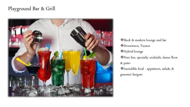 Playground Bar & Grill
❖Sleek & modern lounge and bar
❖Downtown, Tucson
❖Hybrid lounge
❖Pure fun, specialty cocktails, dance floor
& patio
❖Incredible food - appetizers, salads, &
gourmet burgers
 