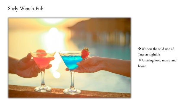 Surly Wench Pub
❖Witness the wild side of
Tucson nightlife
❖Amazing food, music, and
booze
 