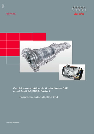 284




      Service.




                Cambio automático de 6 relaciones 09E
                en el Audi A8 2003, Parte 2

                              Programa autodidáctico 284




      Sólo para uso interno
 