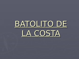 BATOLITO DE
BATOLITO DE
LA COSTA
LA COSTA
 