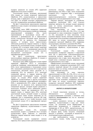 28401
5
подавать рециклом на стадию (РТ) первичной
обработки и/или подать на факел.
Уплотненный осадок, возможно высушенный
(ES), подают на стадию вторичной термической
обработки (ST), осуществляемую в присутствии
воздуха, пара и природного газа или равноценного
газа (NG), на которой получают неорганическую
золу (IC), подвергаемую дальнейшей обработке.
На фиг.2 схематически представлена первичная
обработка в одну стадию и возможная последующая
стадия сушки.
Битумную смесь (ВМ) подвергают первичной
обработке (РТ) в подходящем устройстве (например,
декантирующей центрифуге (S)), после
перемешивания в подходящем сосуде (D) с
мешалкой с разжижителем (F) в параллельном
потоке относительно битумной смеси, разделяя в
сепараторе (S) на жидкость (L), очищенный
продукт, в котором могут присутствовать
небольшие количества твердых веществ, и твердое
вещество (Р), уплотненный осадок, который подают
в сушилку (Е), в которую также подают инертный
газ (I), например, азот, и нагревающие средства (R)
(пар, термической масло и т.д.), чтобы получить
высушенный уплотненный осадок (Т) и
парообразный продукт (V).
На фиг.3 схематически представлена
многостадийная первичная обработка (2 стадии) и
возможная последующая сушка.
Битумную смесь (ВМ) подвергают стадии первой
первичной обработки (РТ1) в подходящем
устройстве (например, декантирующей центрифуге
(S1)), после перемешивания в подходящем сосуде
(D) с мешалкой с разжижителем (F1) в противотоке
относительно битумной смеси, разделяя ее в
сепараторе (S1) на жидкость (L1), конечный
очищенный продукт, и твердое вещество (Р1),
промежуточный уплотненный осадок, который
подают на стадию (РТ2) второй первичной
обработки, осуществляемую в другом подходящем
устройстве (например, декантирующей центрифуге
(S2)), с разжижителем (F2), снова в противотоке,
разделяя его на жидкость (L2), промежуточный
очищенный продукт, который подают рециклом и
используют, возможно после добавления свежего
разжижителя, такого как разжижитель (F1), на
первой стадии, и твердую фазу (Р2), конечный
уплотненный осадок, который подают в сушилку
(Е), в которую также подают инертный газ (I),
например, азот и нагревающее средство (R) (пар,
термической масло и т.д.), чтобы получить сухой
уплотненный осадок (Т) и парообразный продукт
(V).
На фиг.4 схематически представлена вторичная
термическая обработка, осуществляемая в одном
устройстве.
Уплотненный осадок (Т), возможно
высушенный, подают в устройство (А) в котором
осуществляют фазы пиролиза и окисления.
Инертное твердое вещество также подают в то же
устройство.
Уплотненный осадок подвергают сначала
пиролизу (X) в присутствии субстехиометрического
количества воздуха, природного газа или
равноценного газа (NG) и пара, затем охлаждению
отпаркой (CS) с помощью пара, с последующим
окислением (Y) с помощью
сверхстехиометрического количества воздуха,
природного газа или равноценного газа и пара.
Твердый продукт, выходящий из устройства,
подвергают разделению (SF), чтоб отделить
инертные продукты (I), которые подают рециклом
выше по потоку относительно пиролиза, от
неорганической золы (IC).
Газы, выходящие из зоны пиролиза,
пиролитический газ (GP), (Н2, СН4, СО и т.д.), пар,
выходящий из зоны охлаждения отпаркой (VS), и
газ (G), выходящий из зоны окисления, после
удаления твердых частиц, повторно подаваемых (Z)
на окисление и/или возможно подаваемых рециклом
(W) выше по потоку относительно пиролиза,
подвергают выходной обработке (EF), (например,
последующему сжиганию с удалением SOx/NOx).
На фиг.5 схематически представлена вторичная
термическая обработка, осуществляемая в двух
устройствах.
Уплотненный осадок (Т), возможно
высушенный, подвергают пиролизу в пиролизной
печи (X) в присутствии субстехиометрического
количества воздуха, природного газа (NG) или
равноценного газа и пара, затем окислению (Y) во
второй печи с помощью воздуха, природного газа
или равноценного газа и пара.
Обработанный уплотненный осадок, выходящий
из второй печи, подвергают разделению (S/F), чтоб
отделить инертный продукт (I), который подают
рециклом выше по потоку относительно пиролиза,
от неорганической золы (IC).
Газы, выходящие из зоны пиролиза,
пиролитический газ (GP), (Н2, СН4, СО и т.д.), и газ
(G), выходящий из зоны окисления, после удаления
твердых частиц, повторно подаваемых (Z) на
окисление и/или возможно подаваемых рециклом
(W) выше по потоку относительно пиролиза,
подвергают выходной обработке (EF) (например,
последующему сжиганию с удалением SOx/NOx).
ФОРМУЛА ИЗОБРЕТЕНИЯ
1. Способ извлечения металлов из потока,
обогащенного углеводородами и
углеродсодержащими остатками, с помощью зоны
обработки, отличающийся тем, что он включает
следующие стадии:
- подачу указанного потока на первичную
обработку, осуществляемую в одну или более
стадии, где указанный поток обрабатывают в
присутствии разжижителя в устройстве при
температуре от 80 до 180°С, предпочтительно, от
100 до 160°С, и подвергают разделению на жидкую
и твердую фазы, чтобы получить очищенный
продукт, в основном состоящий из жидкостей, и
уплотненный осадок (нефтяной кек);
- при необходимости, сушку отделенного
уплотненного осадка, чтобы удалить из него
 