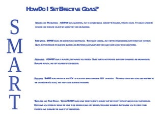 SMART Specific  and Measurable.  A SMART goal quantifies, and is unambiguous. Commit to focused, specific goals. It is much easier to manage and execute objectives when they are measurable. Motivating .  SMART goals are emotionally compelling.  They build morale, and inspire stakeholders; both direct and indirect.  Goals that contribute to business success and/or personal development are much more likely to be completed. Attainable .  A SMART goal is realistic, but makes you stretch. Goals that do not provide sufficient challenge are meaningless.  Evaluate reality, and set yourself up for success. Relevant.   SMART goals prioritize the 20% of activities that contribute 80% of results.  Properly conceived goals are relevant to the organization’s goals, and help solve business problems.  Trackable  and Time-Bound.  Strong SMART goals have target dates to ensure that they don’t get lost among daily imperatives. Each goal you establish should be able to be broken down into shorter, trackable segments that enable you to check your progress and evaluate the quality of your efforts.  How Do I Set Effective Goals? 