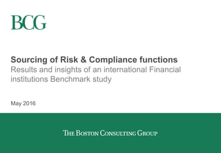 Sourcing of Risk & Compliance functions
Results and insights of an international Financial
institutions Benchmark study
May 2016
 